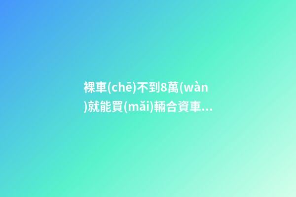 裸車(chē)不到8萬(wàn)就能買(mǎi)輛合資車(chē)，這么便宜能買(mǎi)到什么車(chē)？